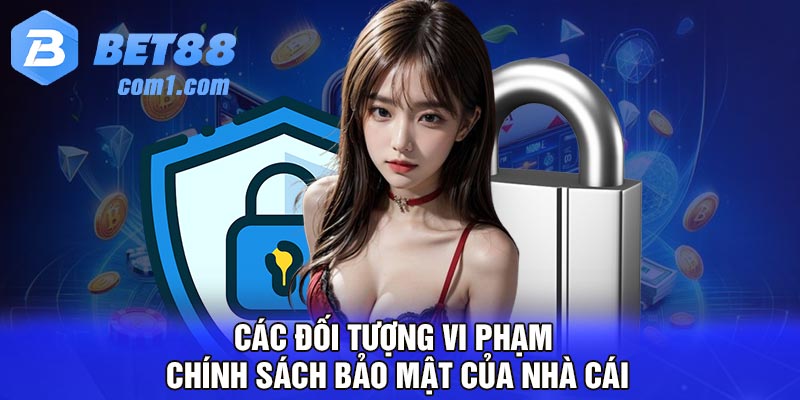 Các đối tượng vi phạm chính sách bảo mật của nhà cái